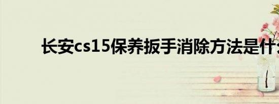 长安cs15保养扳手消除方法是什么