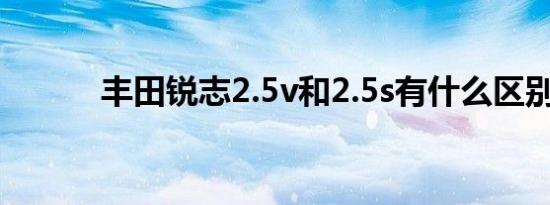 丰田锐志2.5v和2.5s有什么区别