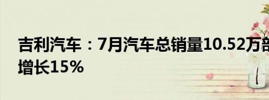 吉利汽车：7月汽车总销量10.52万部，同比增长15%