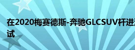 在2020梅赛德斯-奔驰GLCSUV杆进洞碰撞测试