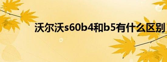 沃尔沃s60b4和b5有什么区别