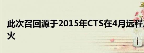 此次召回源于2015年CTS在4月远程启动后起火