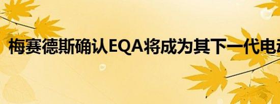 梅赛德斯确认EQA将成为其下一代电动汽车