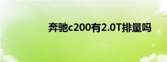 奔驰c200有2.0T排量吗