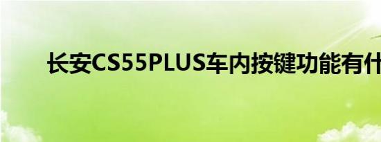 长安CS55PLUS车内按键功能有什么