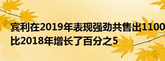 宾利在2019年表现强劲共售出11006辆汽车比2018年增长了百分之5