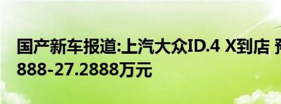 国产新车报道:上汽大众ID.4 X到店 预售19.9888-27.2888万元