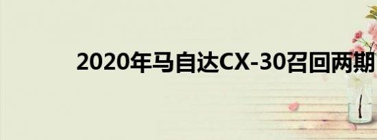 2020年马自达CX-30召回两期