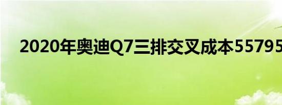 2020年奥迪Q7三排交叉成本55795美元