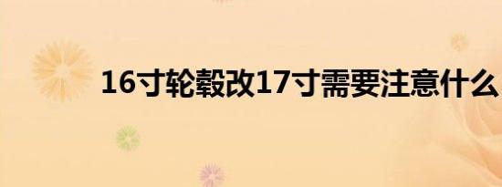 16寸轮毂改17寸需要注意什么