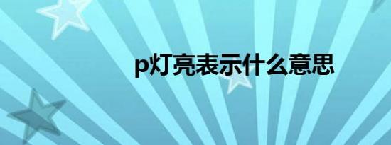 p灯亮表示什么意思