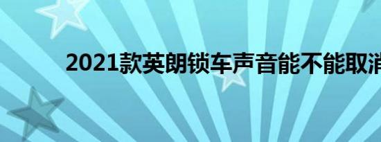 2021款英朗锁车声音能不能取消