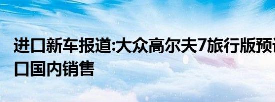 进口新车报道:大众高尔夫7旅行版预计明年进口国内销售