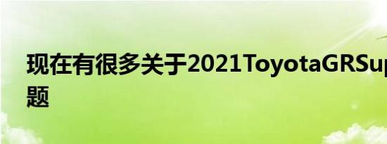 现在有很多关于2021ToyotaGRSupra的话题