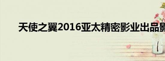 天使之翼2016亚太精密影业出品影片