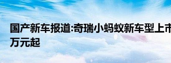 国产新车报道:奇瑞小蚂蚁新车型上市 售6.98万元起