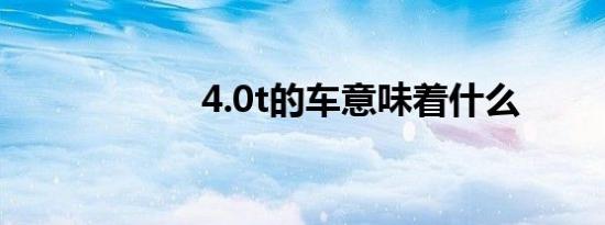 4.0t的车意味着什么