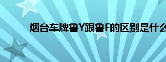 烟台车牌鲁Y跟鲁F的区别是什么