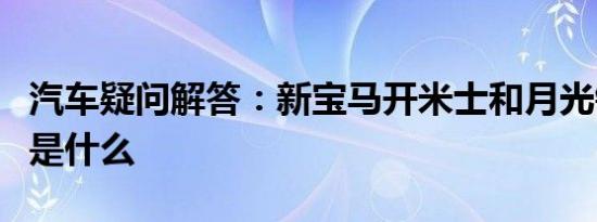 汽车疑问解答：新宝马开米士和月光银的区别是什么