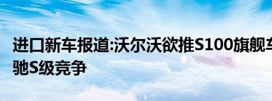 进口新车报道:沃尔沃欲推S100旗舰车型 与奔驰S级竞争