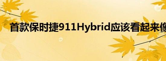 首款保时捷911Hybrid应该看起来像这样