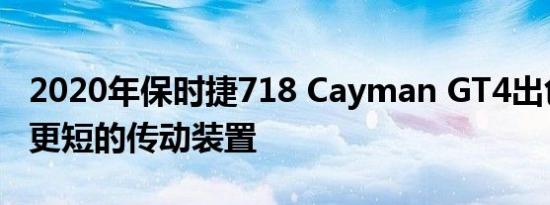 2020年保时捷718 Cayman GT4出色但需要更短的传动装置