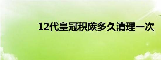 12代皇冠积碳多久清理一次