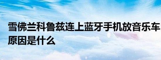 雪佛兰科鲁兹连上蓝牙手机放音乐车内不响的原因是什么