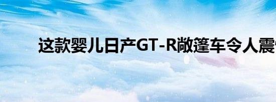 这款婴儿日产GT-R敞篷车令人震惊