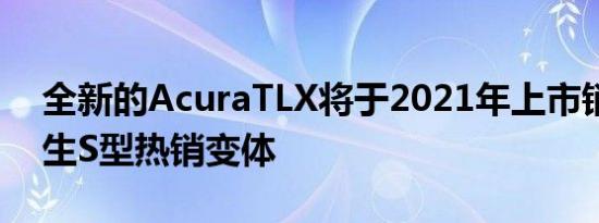 全新的AcuraTLX将于2021年上市销售并产生S型热销变体