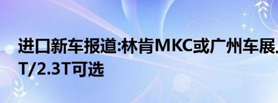 进口新车报道:林肯MKC或广州车展上市 2.0T/2.3T可选