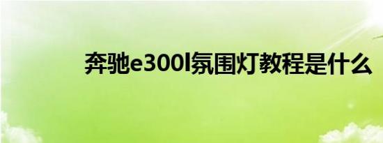 奔驰e300l氛围灯教程是什么