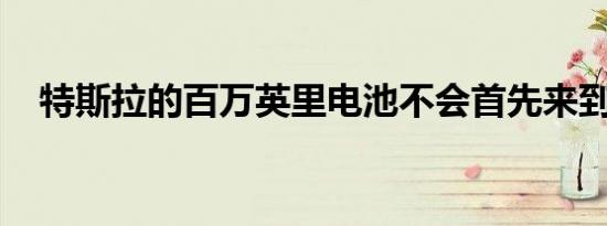 特斯拉的百万英里电池不会首先来到美国