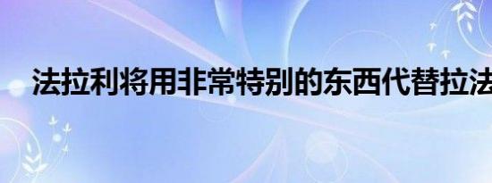 法拉利将用非常特别的东西代替拉法拉利