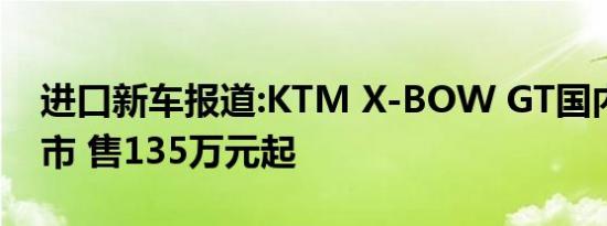 进口新车报道:KTM X-BOW GT国内正式上市 售135万元起