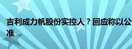 吉利成力帆股份实控人？回应称以公告信息为准