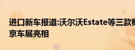 进口新车报道:沃尔沃Estate等三款概念车北京车展亮相