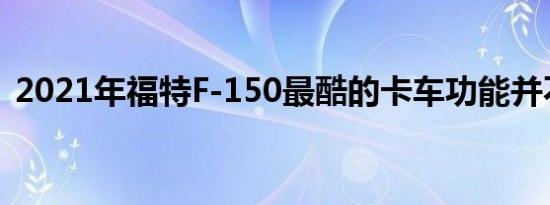 2021年福特F-150最酷的卡车功能并不便宜