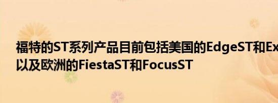 福特的ST系列产品目前包括美国的EdgeST和ExplorerST以及欧洲的FiestaST和FocusST