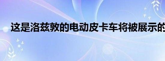 这是洛兹敦的电动皮卡车将被展示的时候