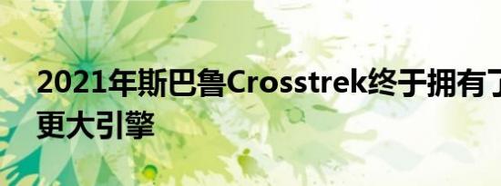 2021年斯巴鲁Crosstrek终于拥有了应有的更大引擎