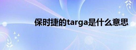 保时捷的targa是什么意思