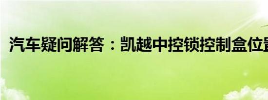 汽车疑问解答：凯越中控锁控制盒位置在哪