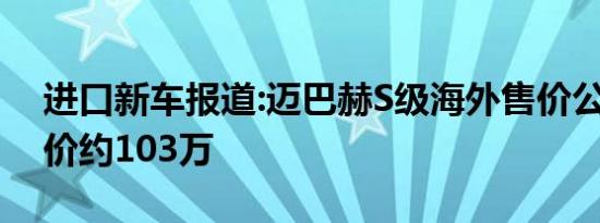 进口新车报道:迈巴赫S级海外售价公布 起售价约103万