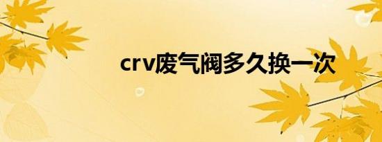 crv废气阀多久换一次