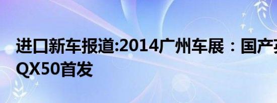 进口新车报道:2014广州车展：国产英菲尼迪QX50首发