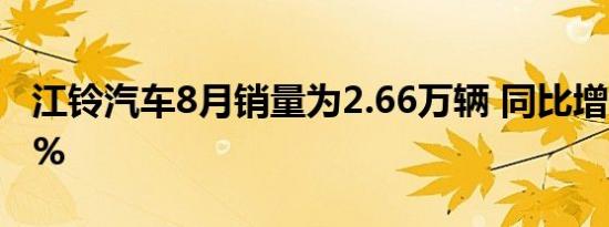 江铃汽车8月销量为2.66万辆 同比增长20.93%