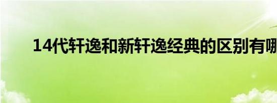 14代轩逸和新轩逸经典的区别有哪些