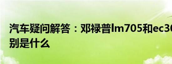 汽车疑问解答：邓禄普lm705和ec300+的区别是什么