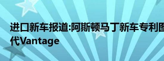 进口新车报道:阿斯顿马丁新车专利图 或为换代Vantage